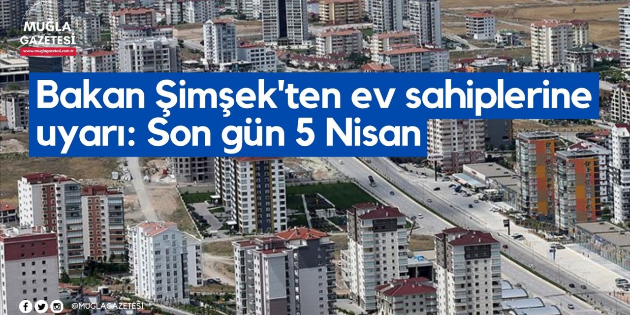Bakan Şimşek'ten ev sahiplerine uyarı: Son gün 5 Nisan