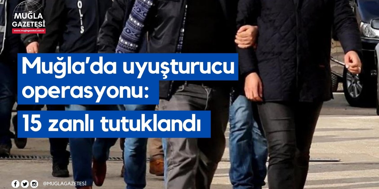 Muğla'da uyuşturucu operasyonu: 15 zanlı tutuklandı