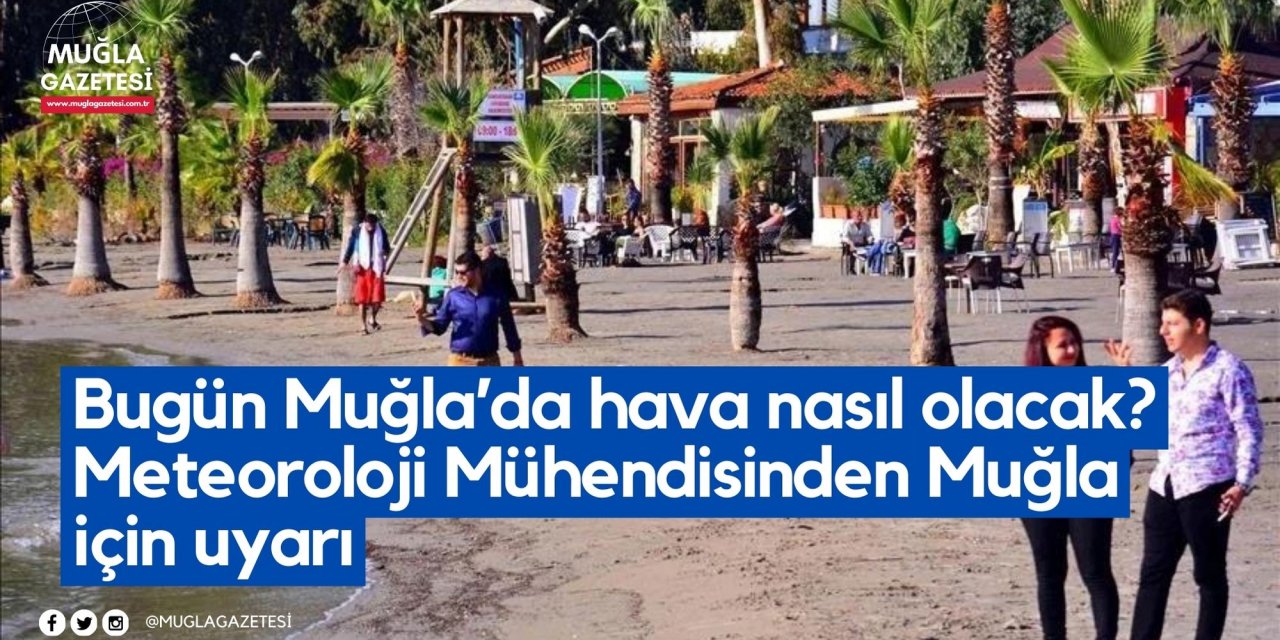 Bugün Muğla’da hava nasıl olacak? Meteoroloji Mühendisinden Muğla için uyarı