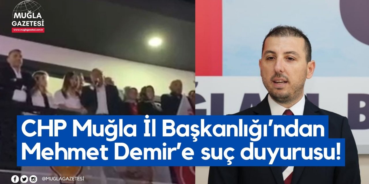 CHP Muğla İl Başkanlığı’ndan Mehmet Demir’e suç duyurusu!