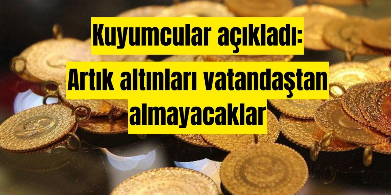 Kuyumcular açıkladı: Artık altınları vatandaştan almayacaklar