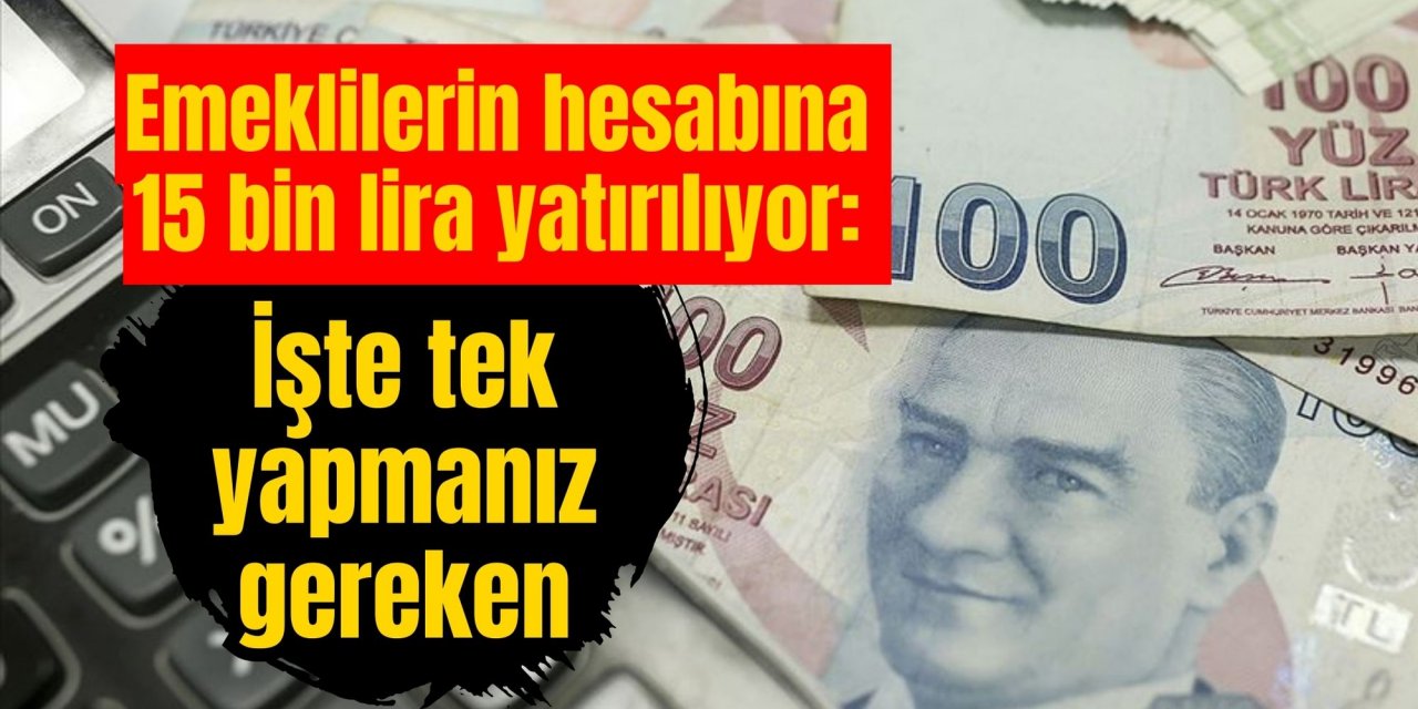 Emeklilerin hesabına 15 bin lira yatırılıyor: İşte tek yapmanız gereken