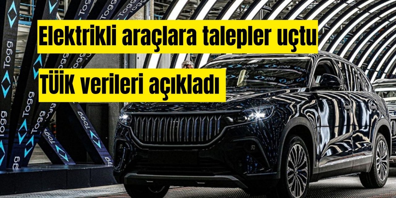 Elektrikli araçlara talepler uçtu: TÜİK verileri açıkladı