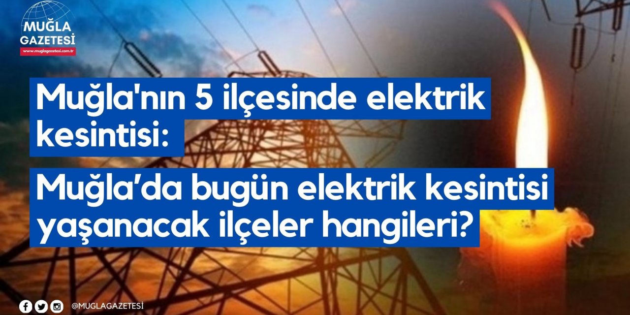Muğla'nın 5 ilçesinde elektrik kesintisi: Muğla’da bugün elektrik kesintisi yaşanacak ilçeler hangileri?