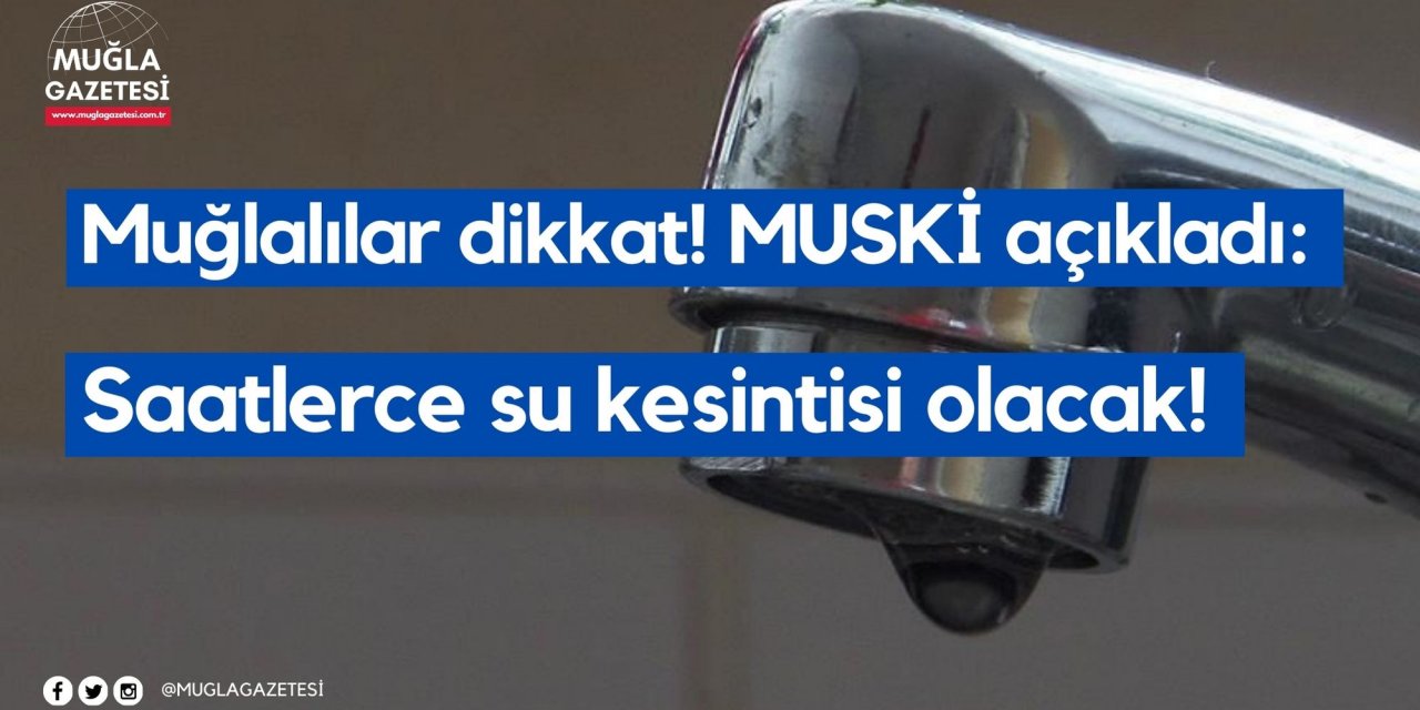 Muğlalılar dikkat! MUSKİ açıkladı: Saatlerce su kesintisi olacak!