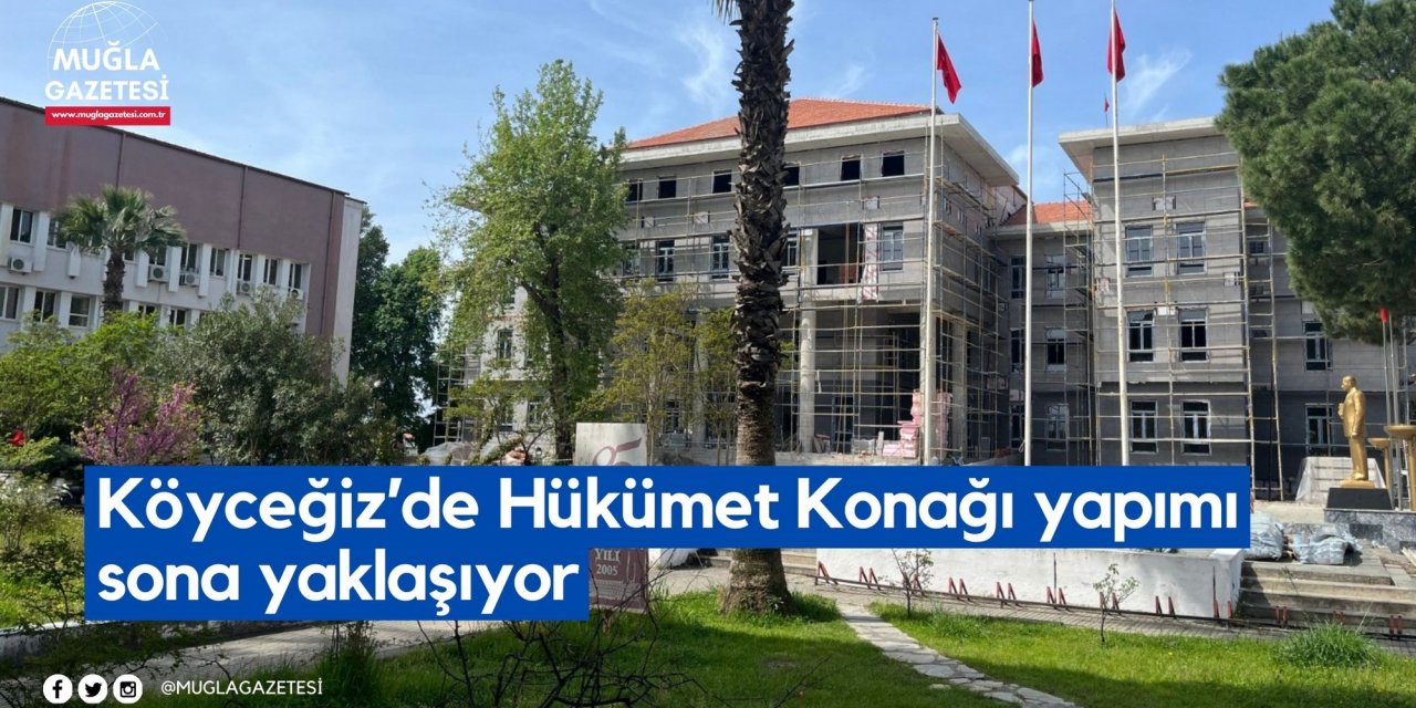 Köyceğiz’de Hükümet Konağı yapımı sona yaklaşıyor