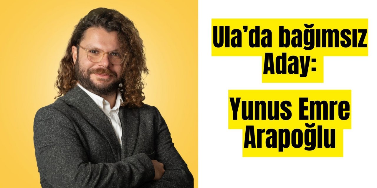 Ula’da bağımsız Aday: Yunus Emre Arapoğlu