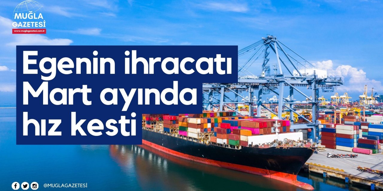Egenin ihracatı Mart ayında hız kesti