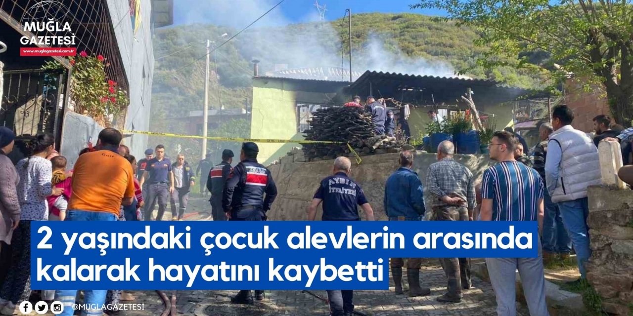 2 yaşındaki çocuk alevlerin arasında kalarak hayatını kaybetti