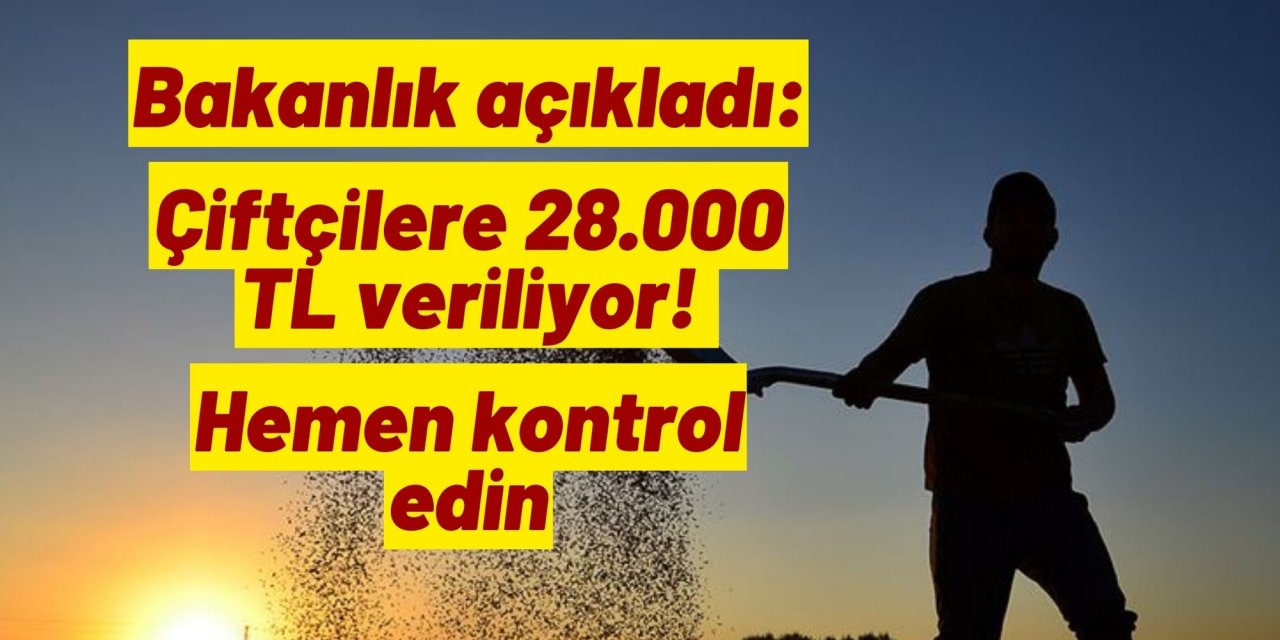 Bakanlık açıkladı: Çiftçilere 28.000 TL veriliyor! Hemen kontrol edin