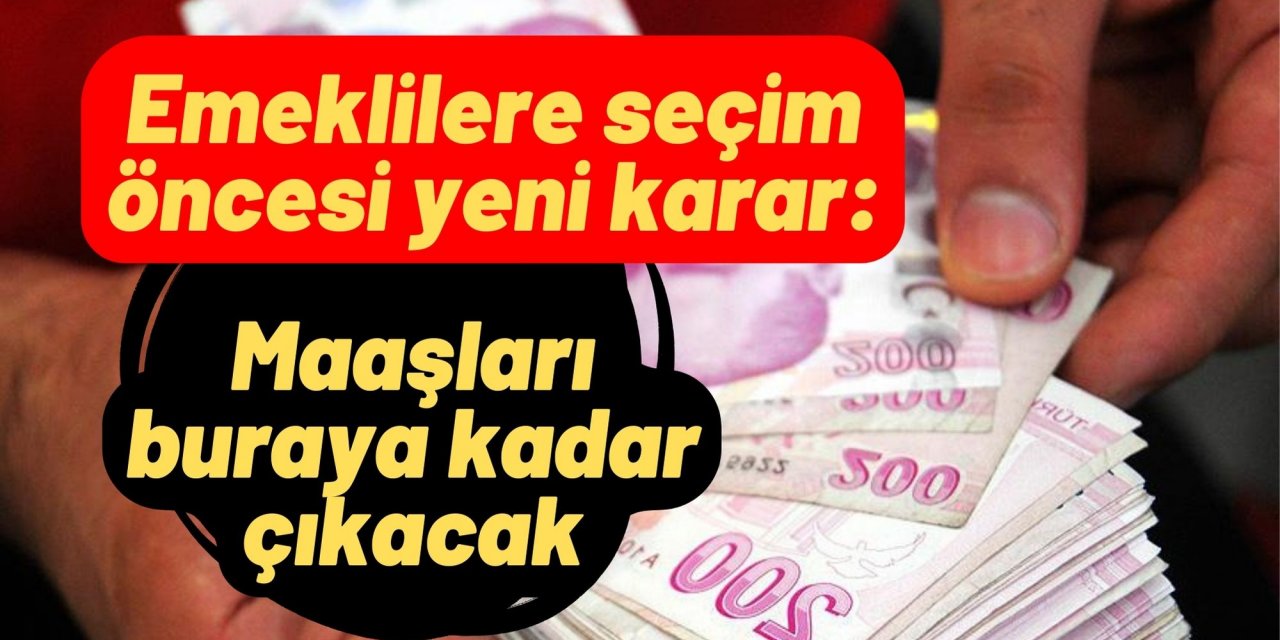 Emeklilere seçim öncesi yeni karar: Maaşları buraya kadar çıkacak