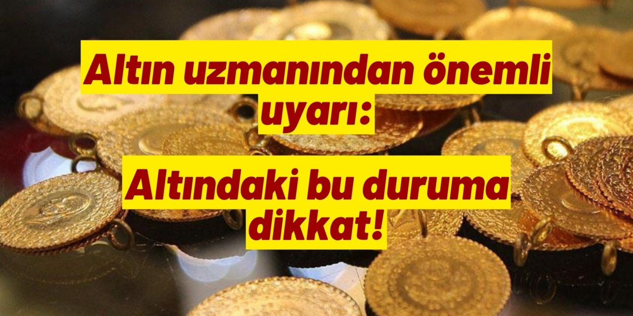 Altın uzmanından önemli uyarı: Altındaki bu duruma dikkat!