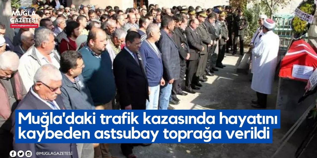 Muğla'daki trafik kazasında hayatını kaybeden astsubay toprağa verildi