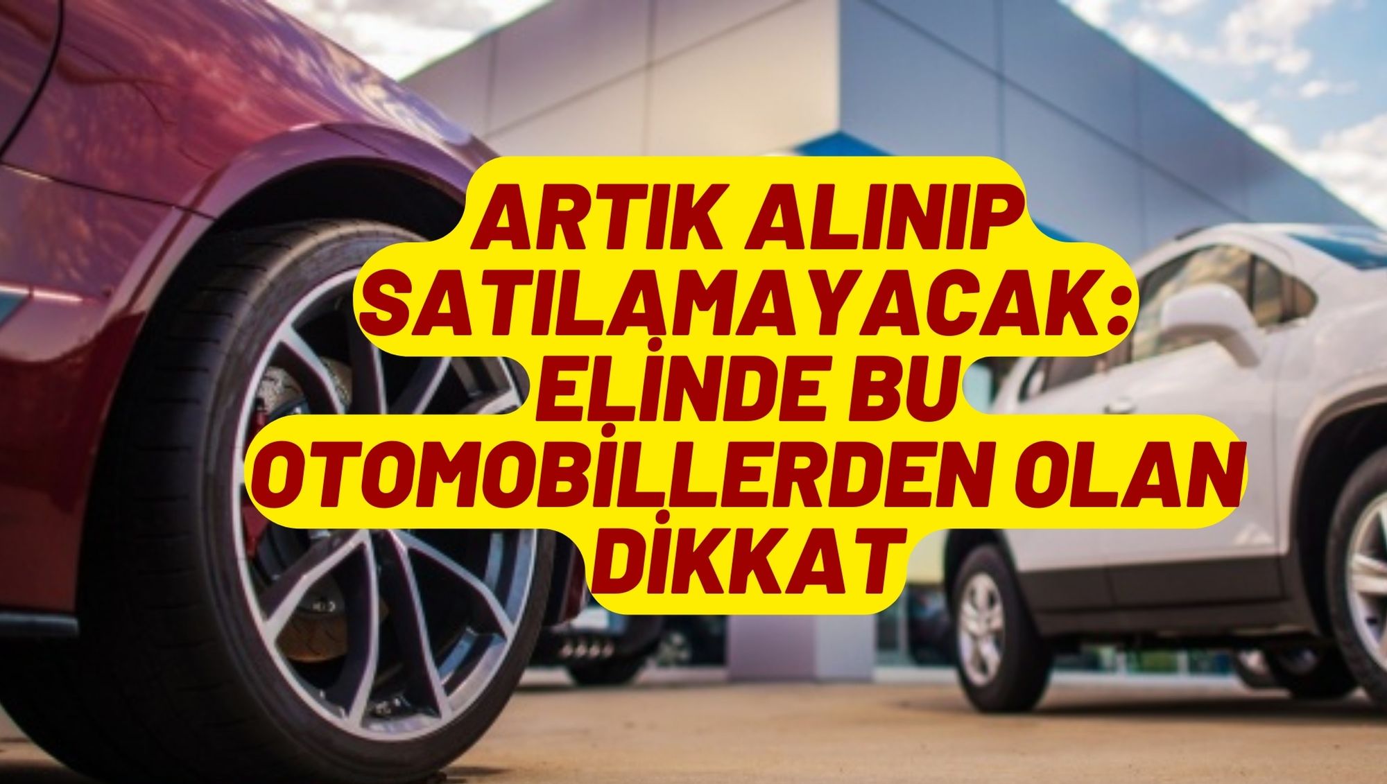 Artık alınıp satılamayacak: Elinde bu otomobillerden olan dikkat