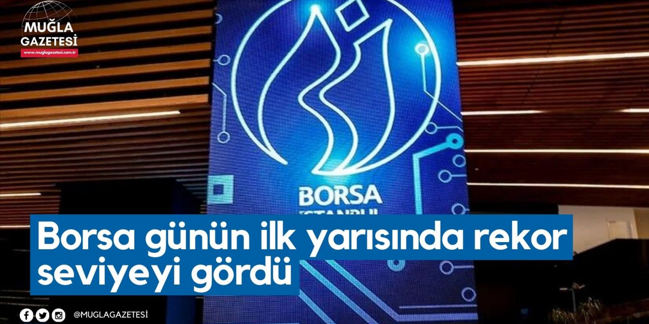 Borsa günün ilk yarısında rekor seviyeyi gördü