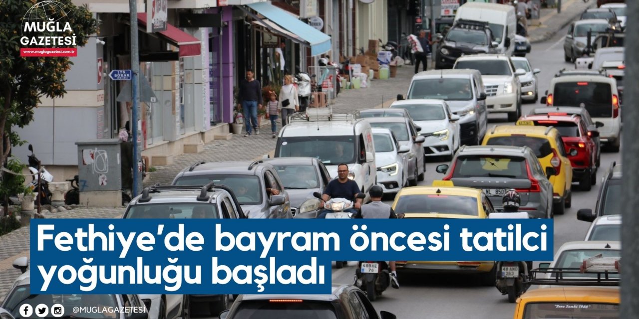Fethiye’de bayram öncesi tatilci yoğunluğu başladı