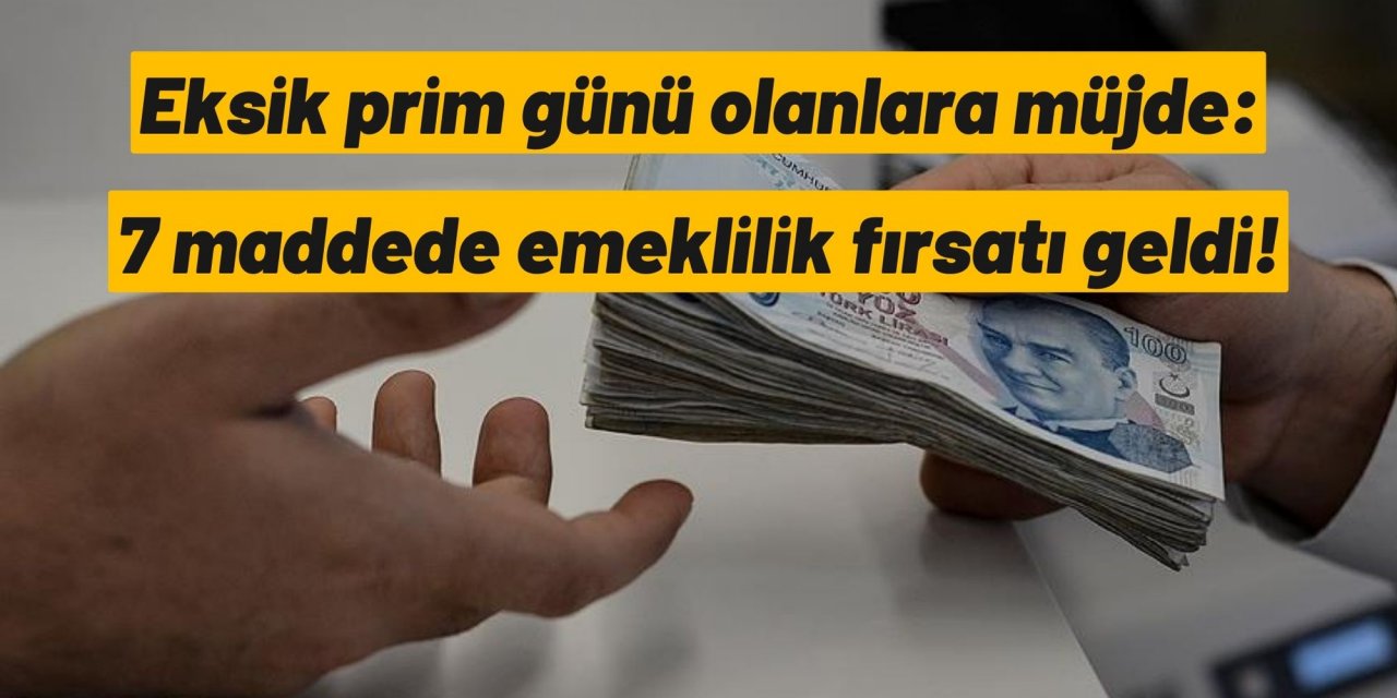 Eksik prim günü olanlara müjde: 7 maddede emeklilik fırsatı geldi!