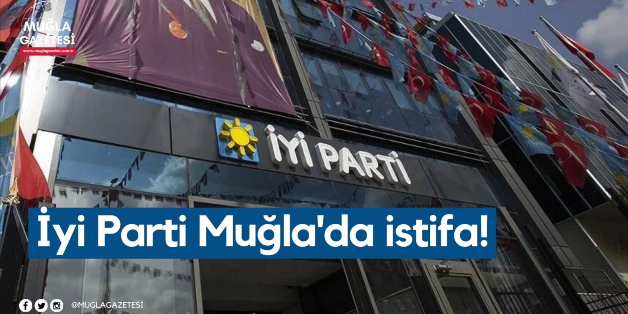 İyi Parti Muğla'da istifa!