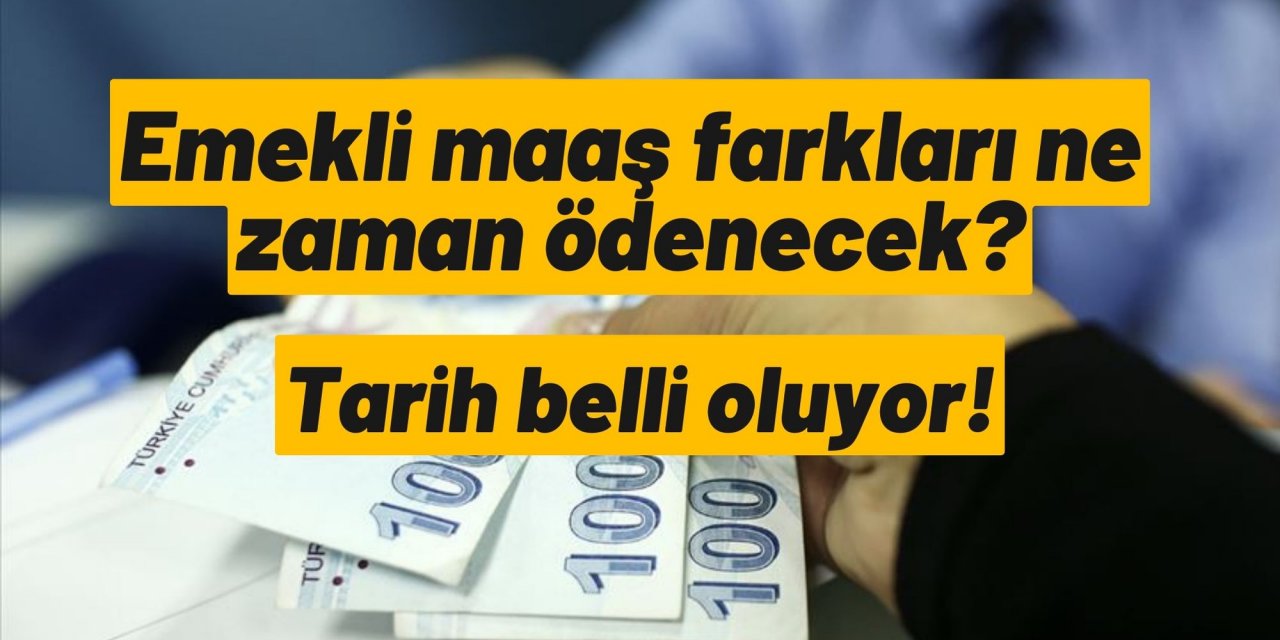 Emekli maaş farkları ne zaman ödenecek? Tarih belli oluyor!