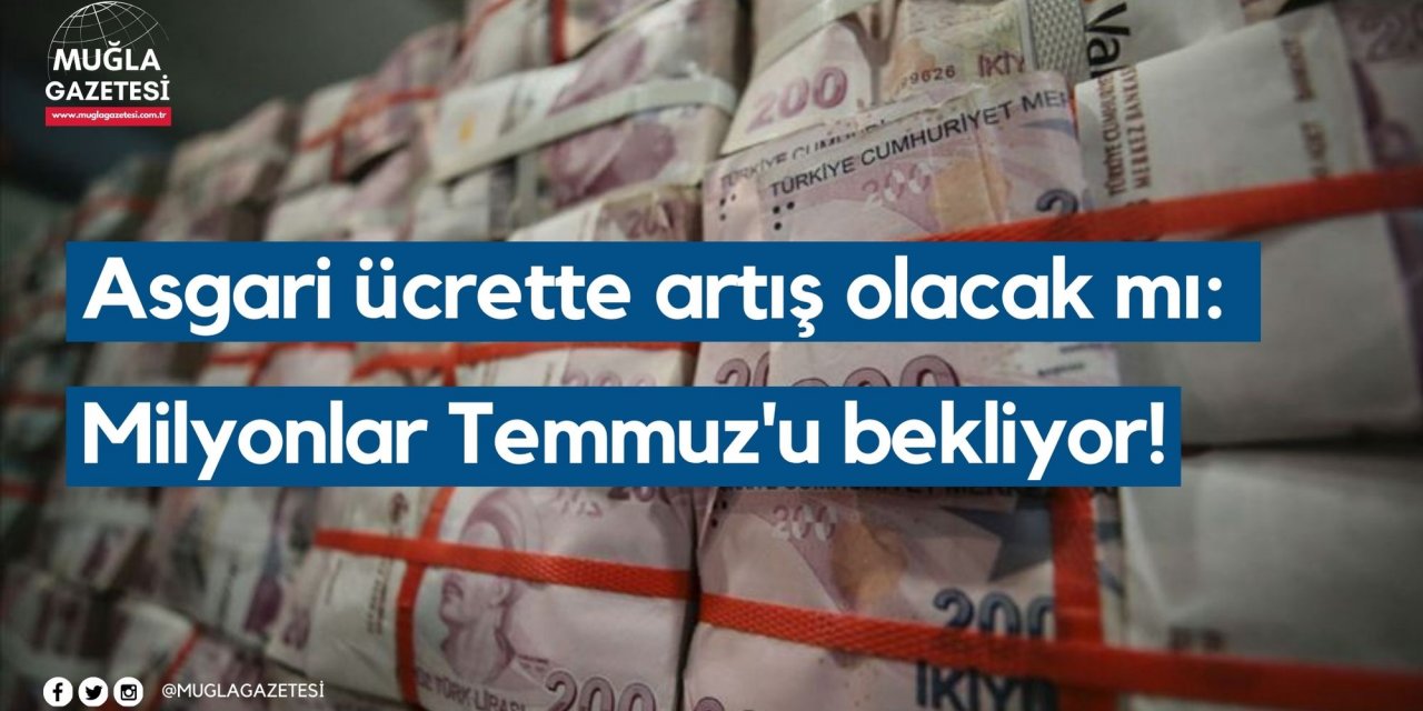 Asgari ücrette artış olacak mı: Milyonlar Temmuz'u bekliyor!