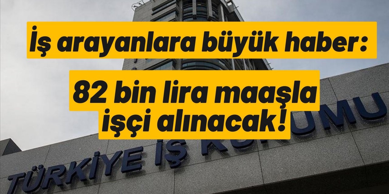 İş arayanlara büyük haber: 82 bin lira maaşla işçi alınacak!