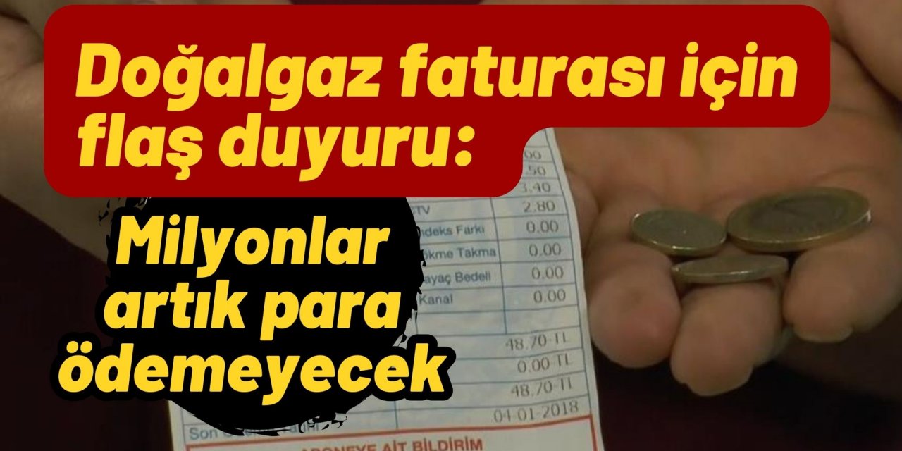 Doğalgaz faturası için flaş duyuru: Milyonlar artık para ödemeyecek