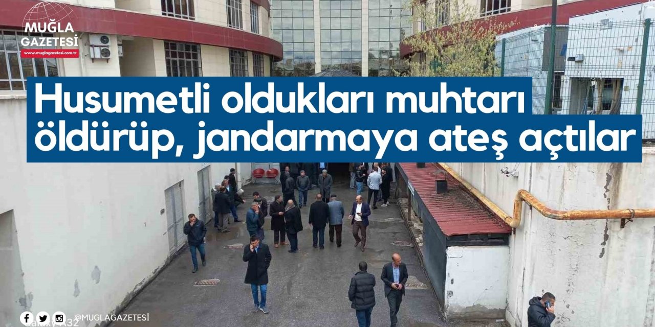 Husumetli oldukları muhtarı öldürüp, jandarmaya ateş açtılar