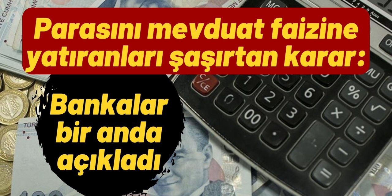 Parasını mevduat faizine yatıranları şaşırtan karar: Bankalar bir anda açıkladı