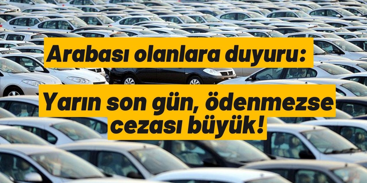 Arabası olanlara duyuru: Yarın son gün, ödenmezse cezası büyük!