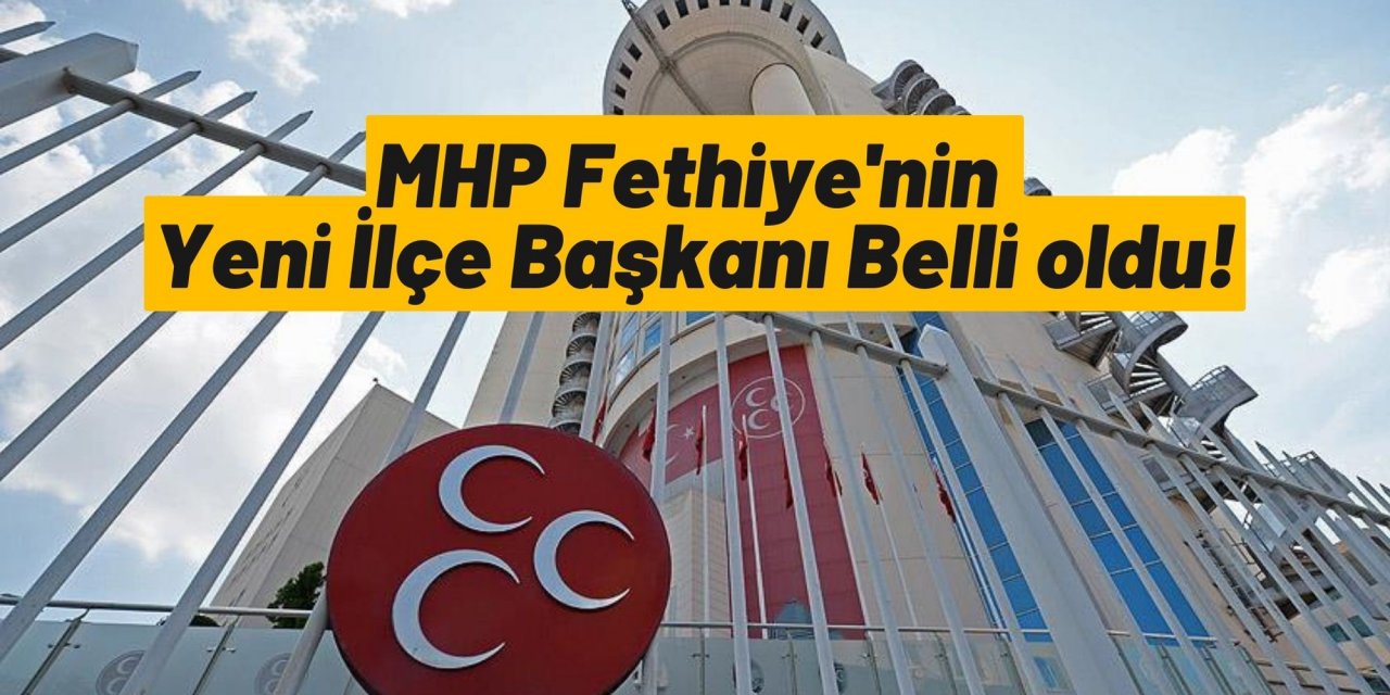MHP Fethiye'nin Yeni İlçe Başkanı Belli oldu!