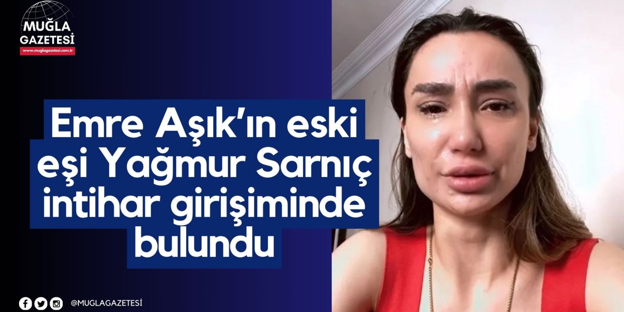 Emre Aşık’ın eski eşi Yağmur Sarnıç intihar girişiminde bulundu