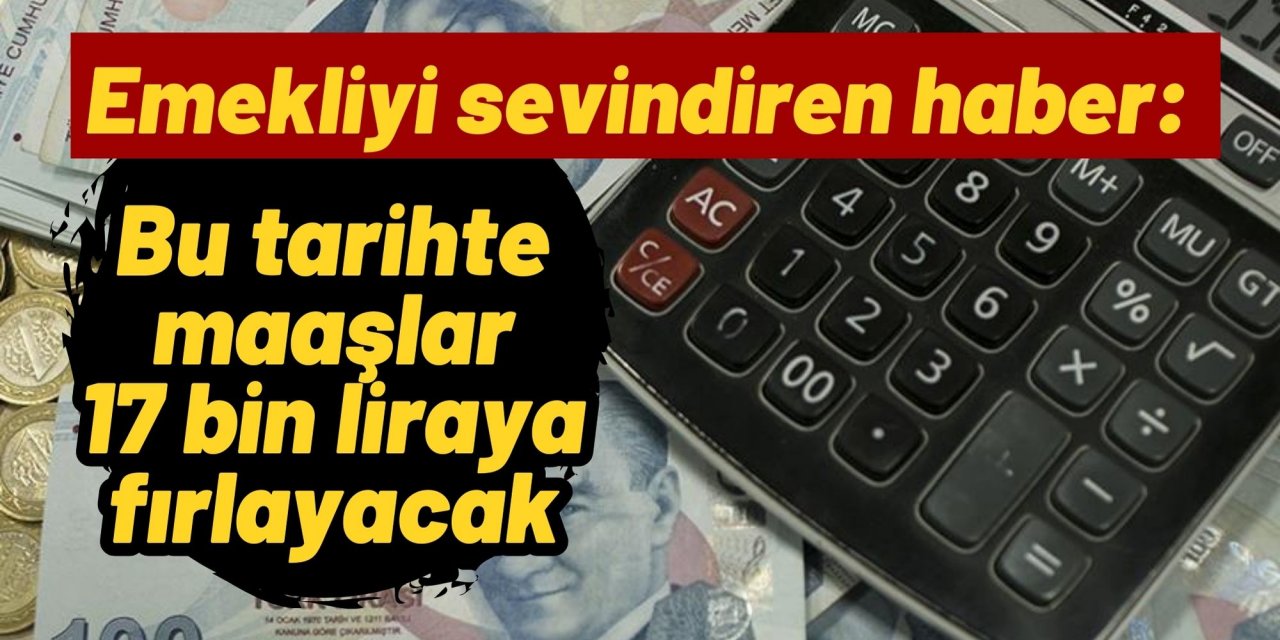 Emekliyi sevindiren haber: Bu tarihte maaşlar 17 bin liraya fırlayacak