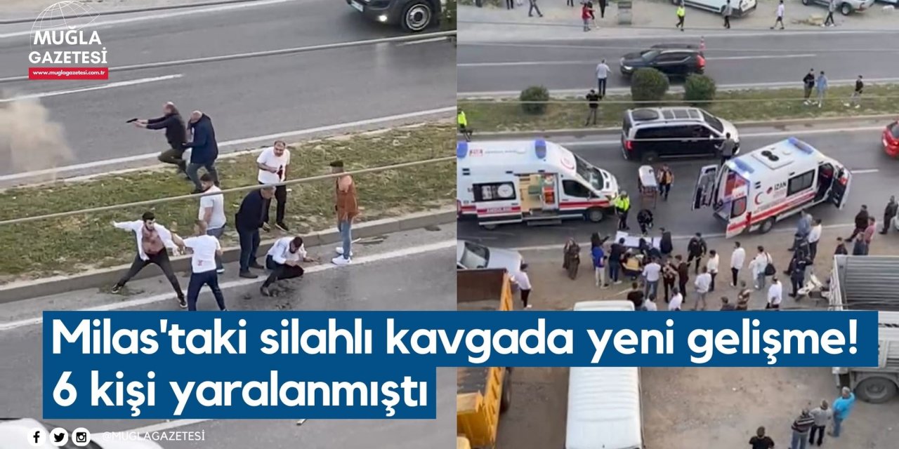 Milas'taki silahlı kavgada yeni gelişme! 6 kişi yaralanmıştı