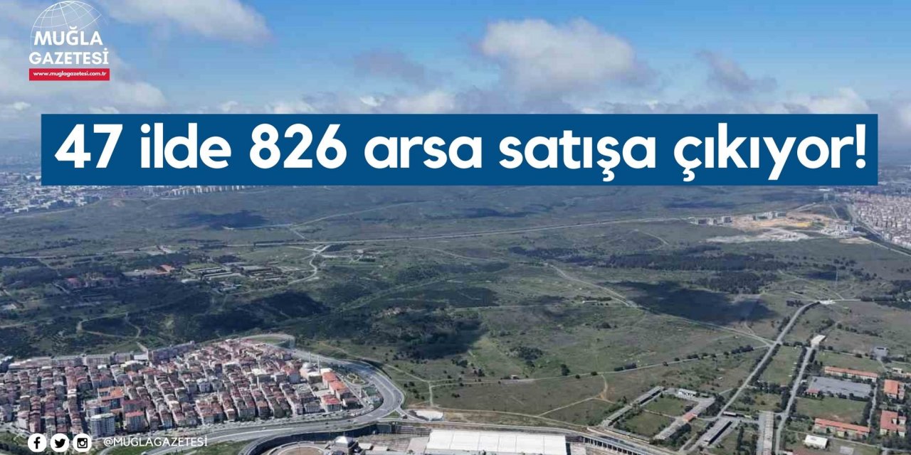 47 ilde 826 arsa satışa çıkıyor!