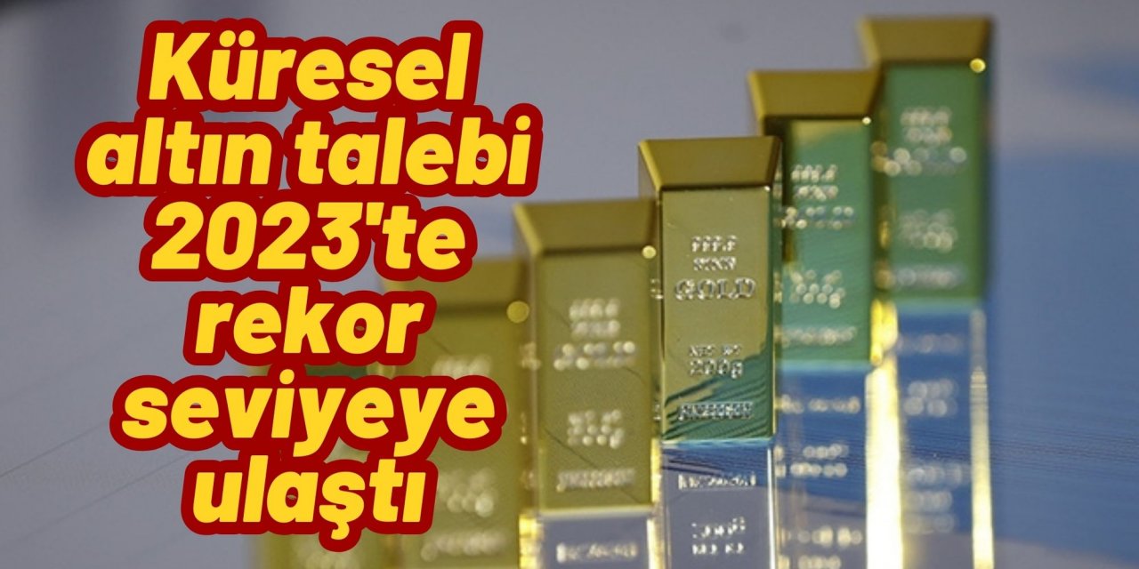 Küresel altın talebi 2023'te rekor seviyeye ulaştı