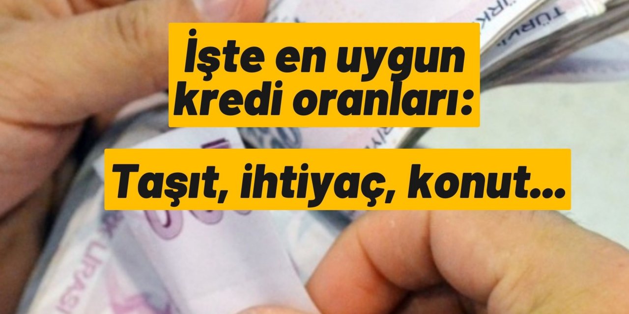 İşte en uygun kredi oranları: Taşıt, ihtiyaç, konut...