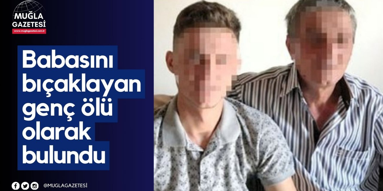 Babasını bıçaklayan genç ölü olarak bulundu