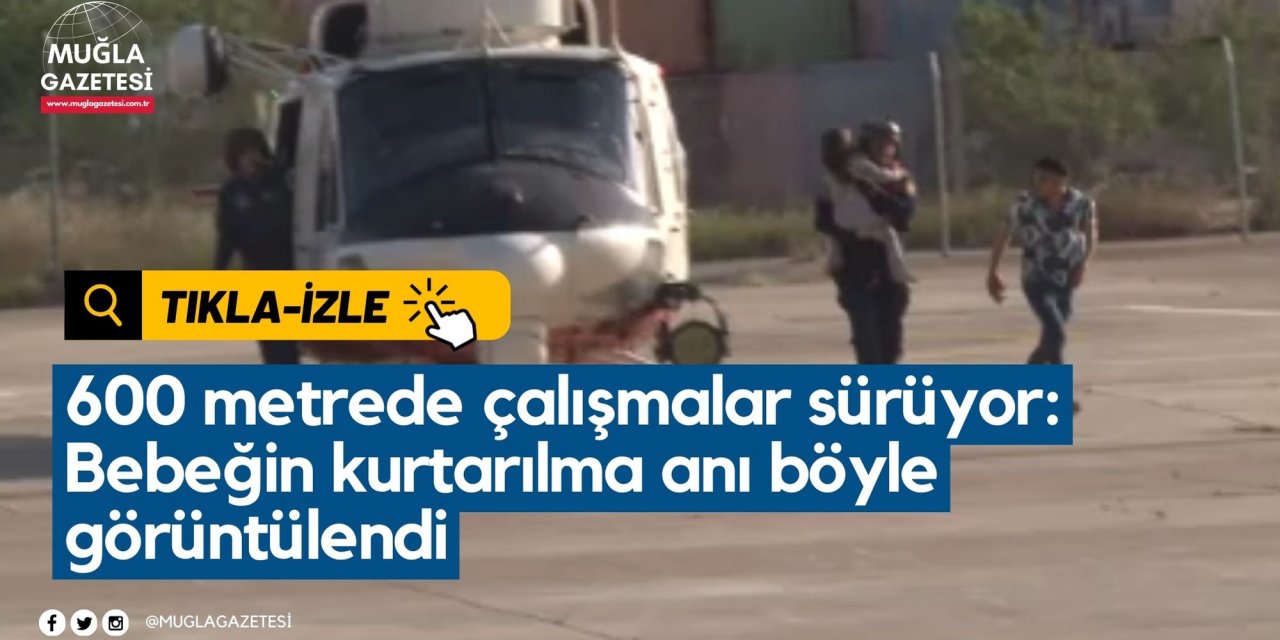 600 metrede çalışmalar sürüyor: Bebeğin kurtarılma anı böyle görüntülendi
