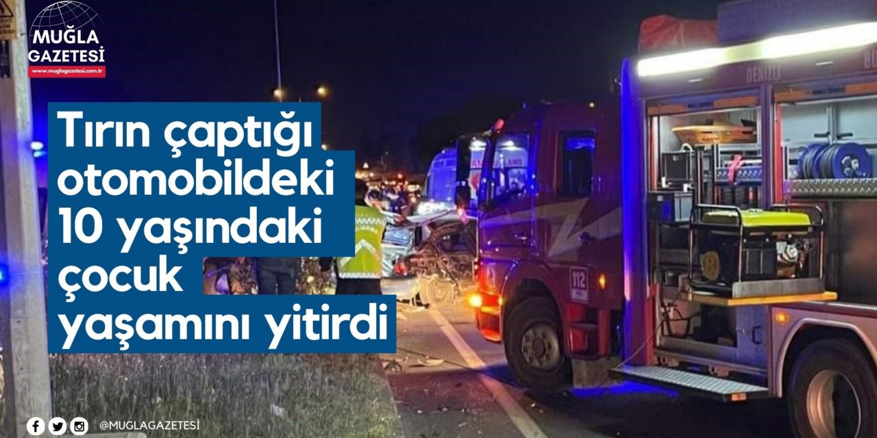 Tırın çaptığı otomobildeki 10 yaşındaki çocuk yaşamını yitirdi