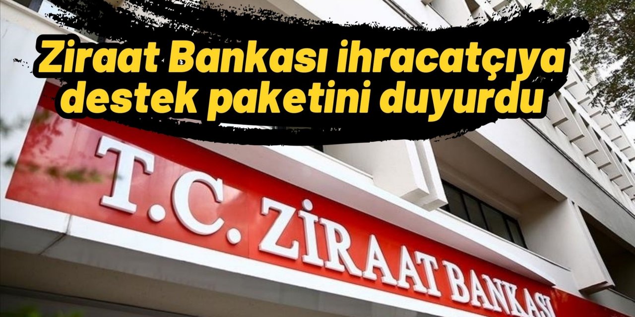 Ziraat Bankası ihracatçıya destek paketini duyurdu