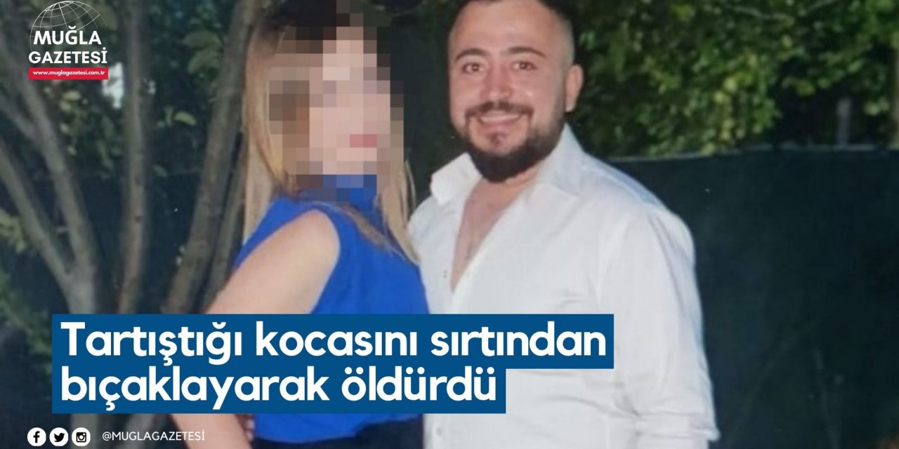 Tartıştığı kocasını sırtından bıçaklayarak öldürdü