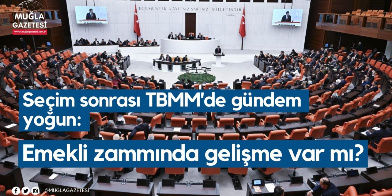 Seçim sonrası TBMM'de gündem yoğun: Emekli zammında gelişme var mı?