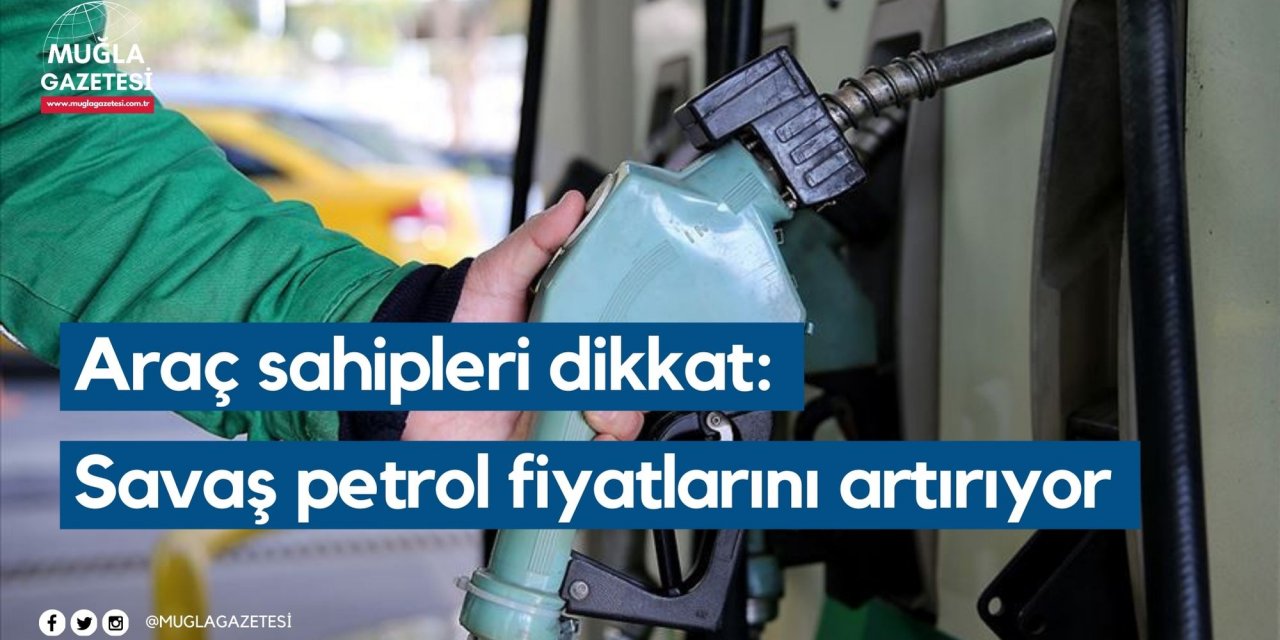 Araç sahipleri dikkat: Savaş petrol fiyatlarını artırıyor