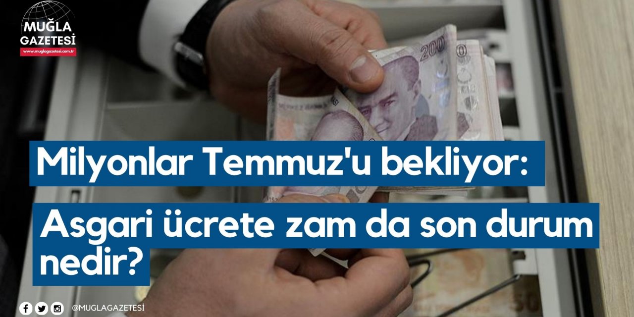 Milyonlar Temmuz'u bekliyor: Asgari ücrete zam da son durum nedir?