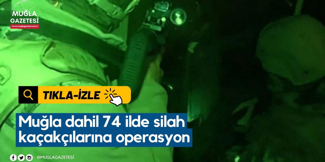 Muğla dahil 74 ilde silah kaçakçılarına operasyon