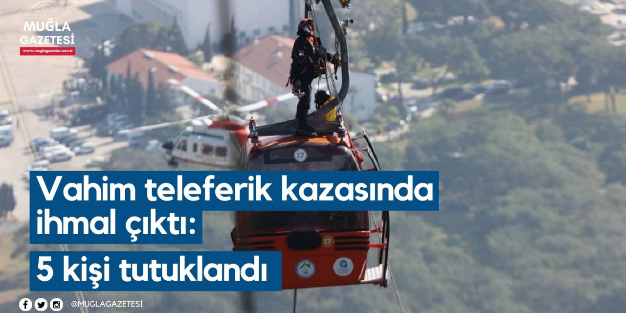 Vahim teleferik kazasında ihmal çıktı: 5 kişi tutuklandı