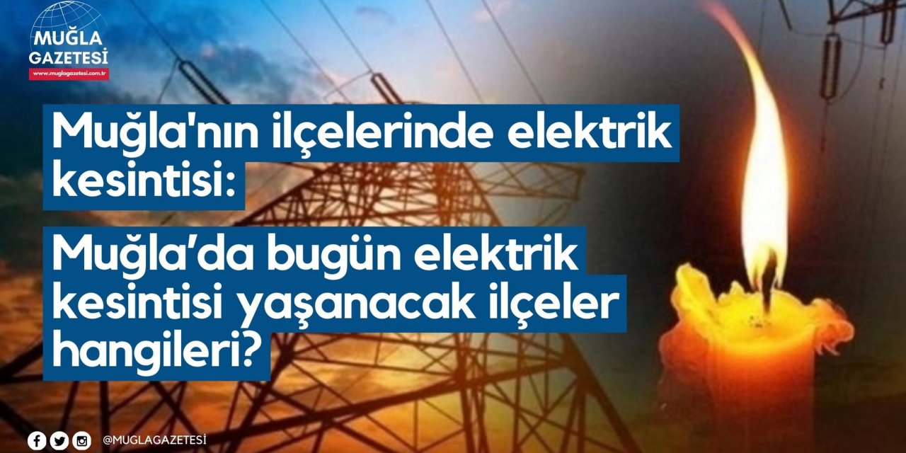 Muğla'nın ilçelerinde elektrik kesintisi: Muğla’da bugün elektrik kesintisi yaşanacak ilçeler hangileri?