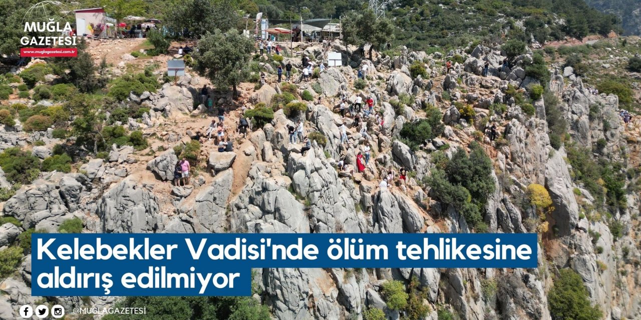 Kelebekler Vadisi'nde ölüm tehlikesine aldırış edilmiyor