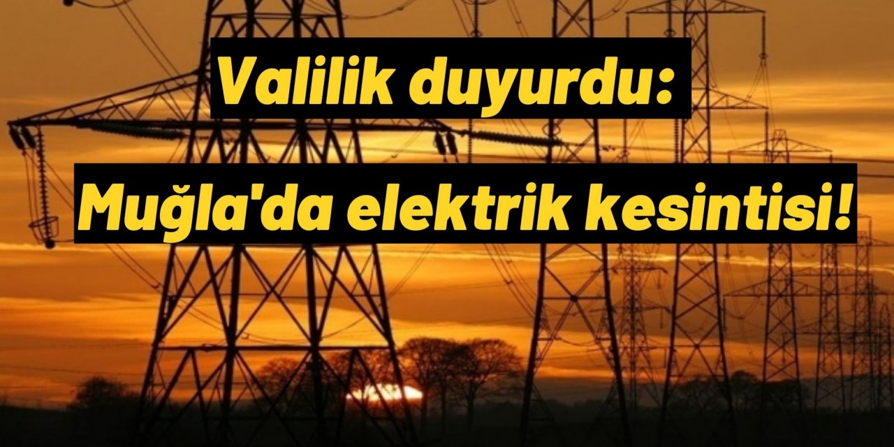 Valilik duyurdu: Muğla'da elektrik kesintisi!