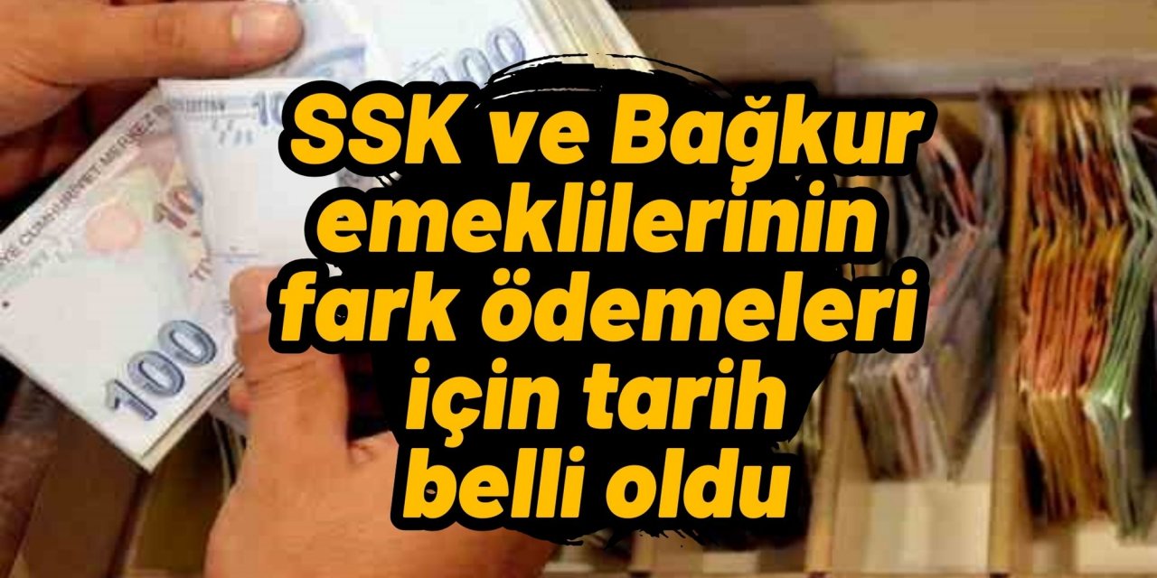 SON DAKİKA: SSK ve Bağkur emeklilerinin fark ödemeleri için tarih belli oldu